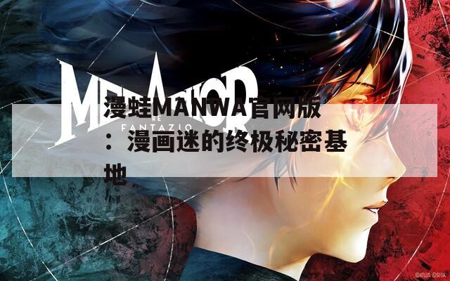 漫蛙MANWA官网版：漫画迷的终极秘密基地