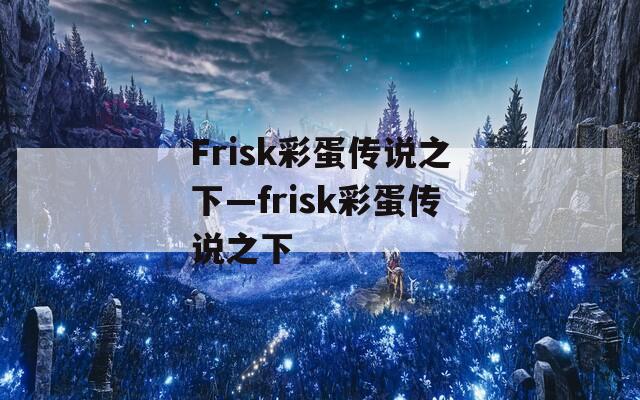 Frisk彩蛋传说之下—frisk彩蛋传说之下