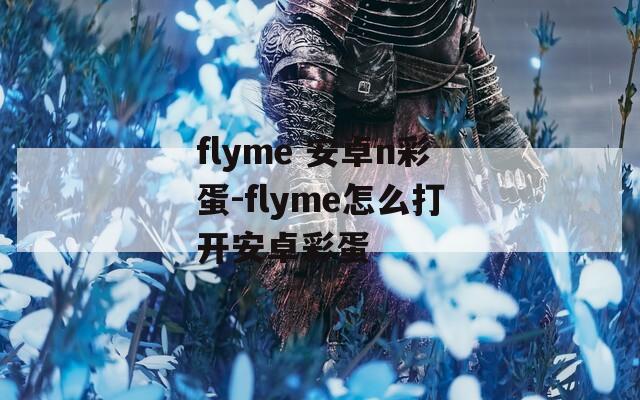 flyme 安卓n彩蛋-flyme怎么打开安卓彩蛋