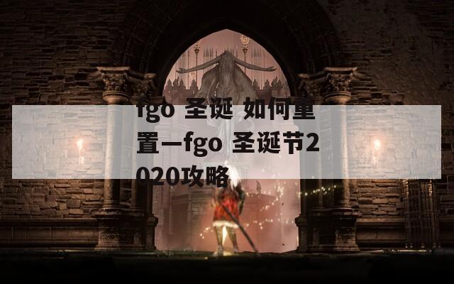 fgo 圣诞 如何重置—fgo 圣诞节2020攻略