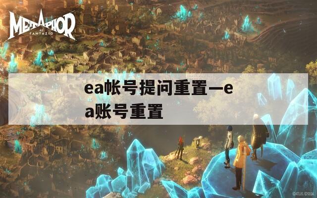 ea帐号提问重置—ea账号重置