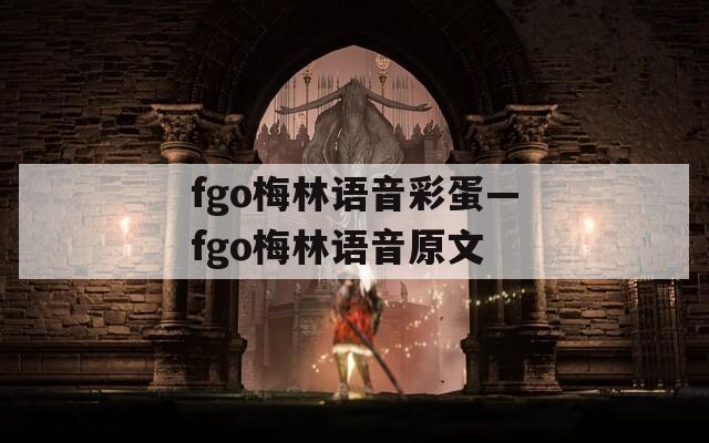 fgo梅林语音彩蛋—fgo梅林语音原文