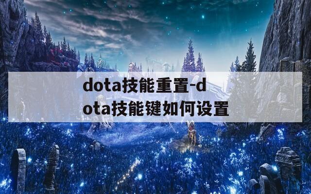 dota技能重置-dota技能键如何设置