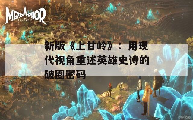 新版《上甘岭》：用现代视角重述英雄史诗的破圈密码