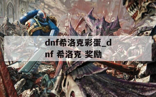 dnf希洛克彩蛋_dnf 希洛克 奖励