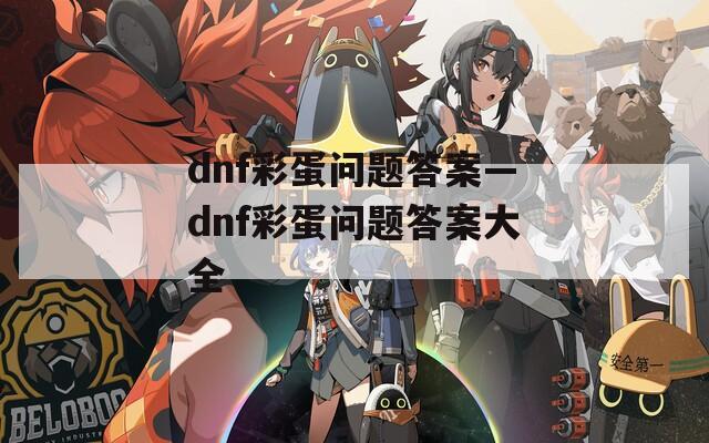 dnf彩蛋问题答案—dnf彩蛋问题答案大全