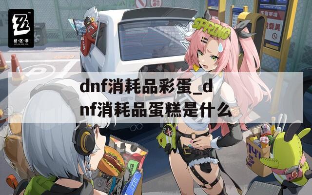 dnf消耗品彩蛋_dnf消耗品蛋糕是什么