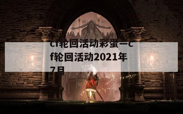 cf轮回活动彩蛋—cf轮回活动2021年7月