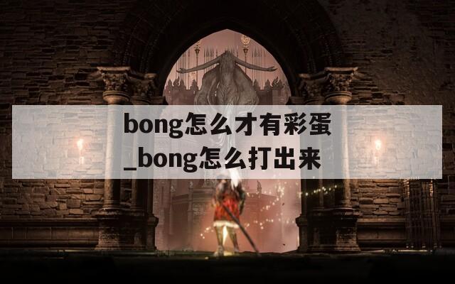 bong怎么才有彩蛋_bong怎么打出来