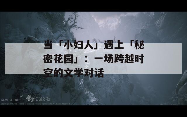 当「小妇人」遇上「秘密花园」：一场跨越时空的文学对话