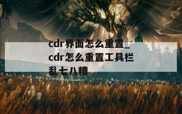 cdr界面怎么重置_cdr怎么重置工具栏乱七八糟