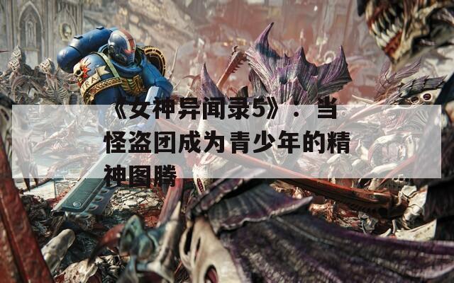 《女神异闻录5》：当怪盗团成为青少年的精神图腾