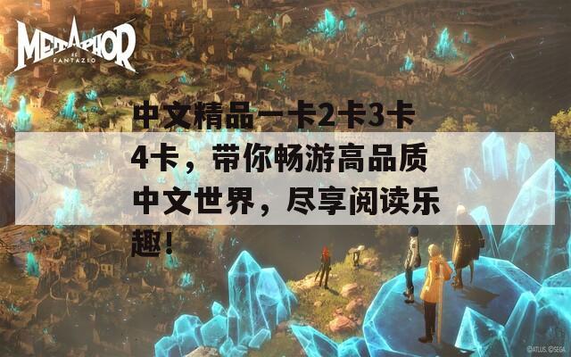 中文精品一卡2卡3卡4卡，带你畅游高品质中文世界，尽享阅读乐趣！