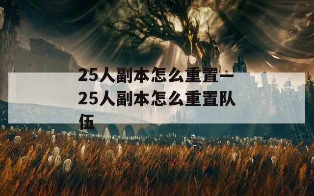 25人副本怎么重置—25人副本怎么重置队伍