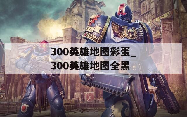 300英雄地图彩蛋_300英雄地图全黑