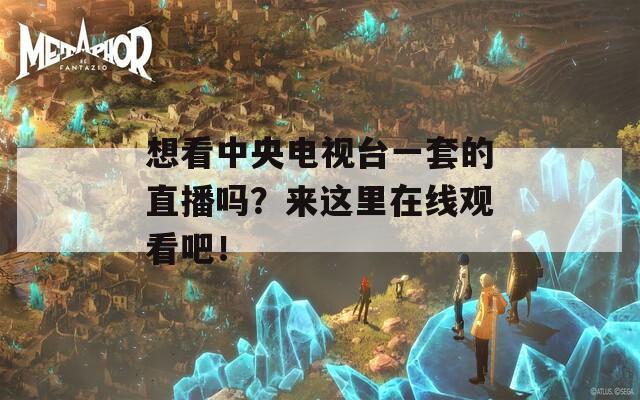 想看中央电视台一套的直播吗？来这里在线观看吧！