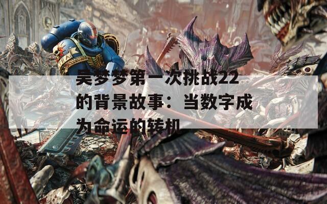 吴梦梦第一次挑战22的背景故事：当数字成为命运的转机