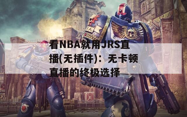 看NBA就用JRS直播(无插件)：无卡顿直播的终极选择