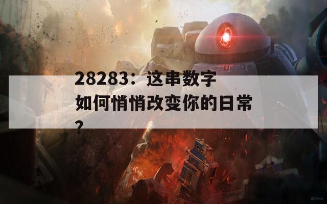 28283：这串数字如何悄悄改变你的日常？