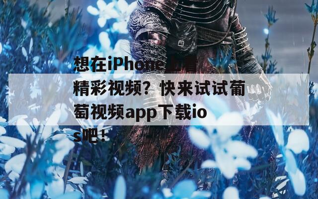 想在iPhone上看精彩视频？快来试试葡萄视频app下载ios吧！