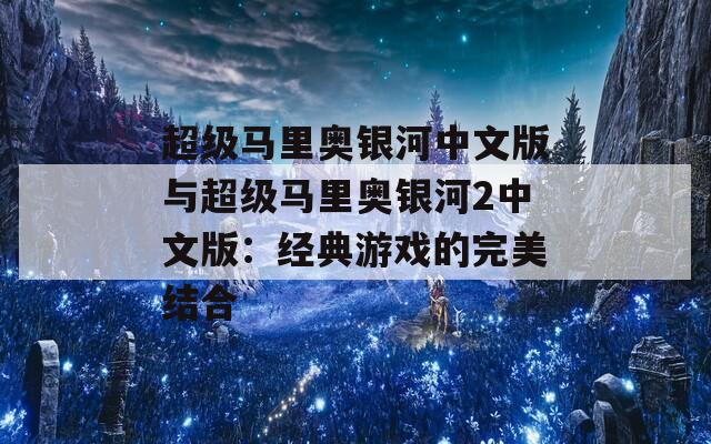 超级马里奥银河中文版与超级马里奥银河2中文版：经典游戏的完美结合