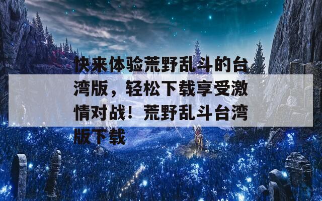 快来体验荒野乱斗的台湾版，轻松下载享受激情对战！荒野乱斗台湾版下载