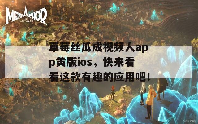 草莓丝瓜成视频人app黄版ios，快来看看这款有趣的应用吧！