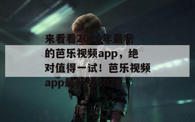 来看看2020年最新的芭乐视频app，绝对值得一试！芭乐视频app最新版2020