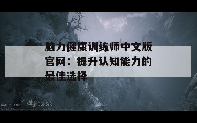 脑力健康训练师中文版官网：提升认知能力的最佳选择