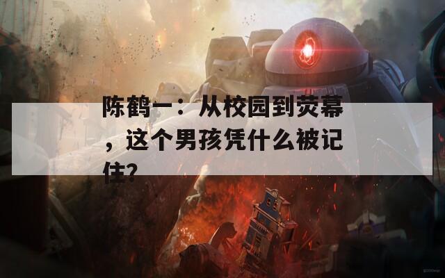 陈鹤一：从校园到荧幕，这个男孩凭什么被记住？