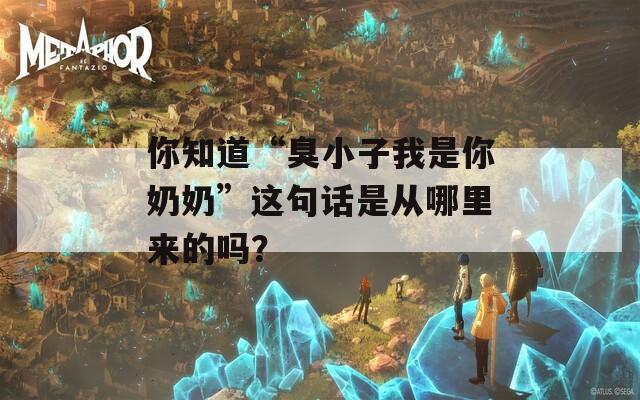 你知道“臭小子我是你奶奶”这句话是从哪里来的吗？