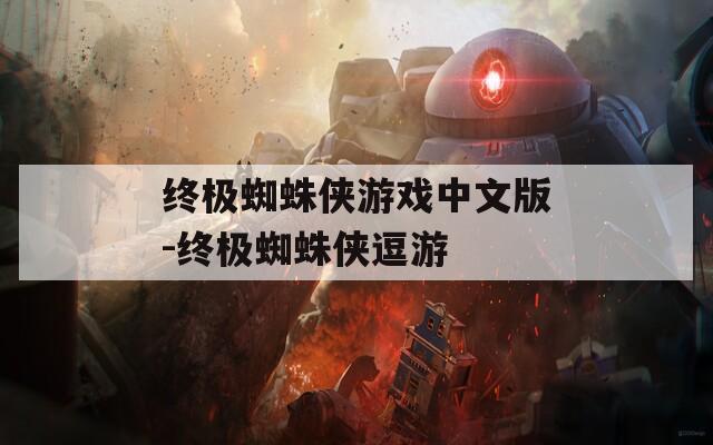 终极蜘蛛侠游戏中文版-终极蜘蛛侠逗游